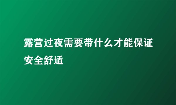 露营过夜需要带什么才能保证安全舒适