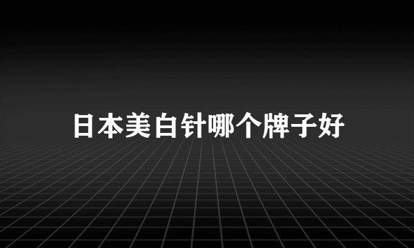 日本美白针哪个牌子好