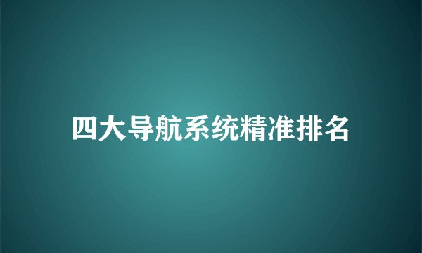 四大导航系统精准排名