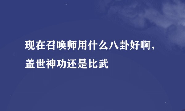 现在召唤师用什么八卦好啊，盖世神功还是比武