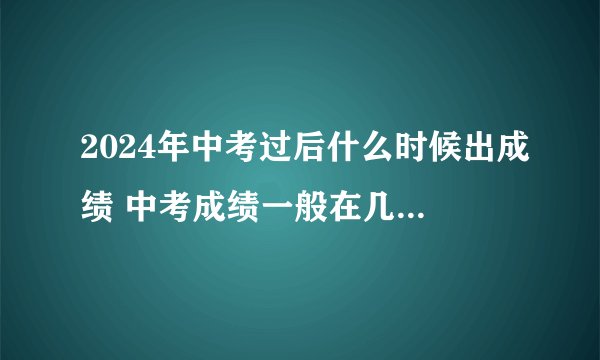 2024年中考过后什么时候出成绩 中考成绩一般在几月几号出