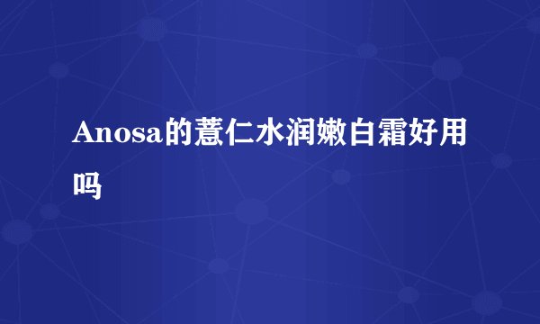 Anosa的薏仁水润嫩白霜好用吗