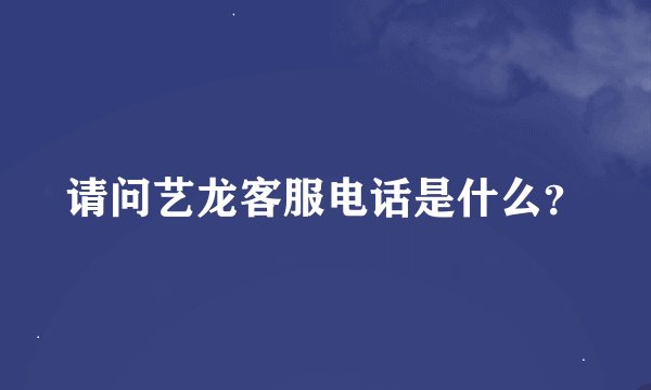 请问艺龙客服电话是什么？