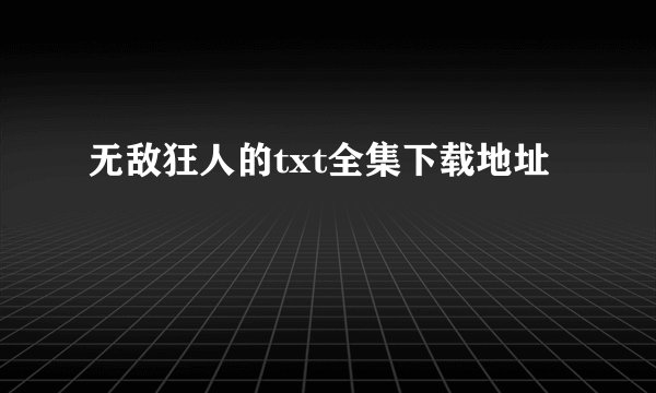 无敌狂人的txt全集下载地址