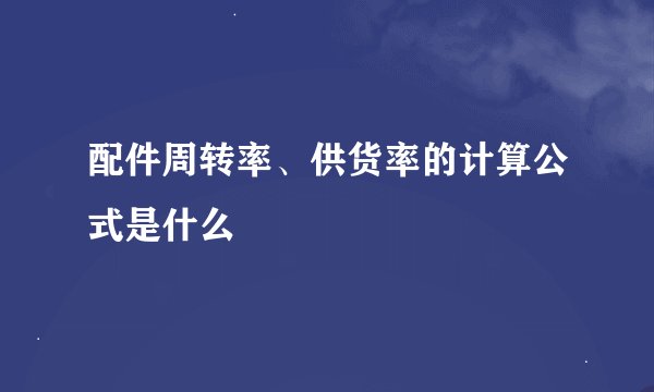 配件周转率、供货率的计算公式是什么