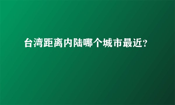 台湾距离内陆哪个城市最近？
