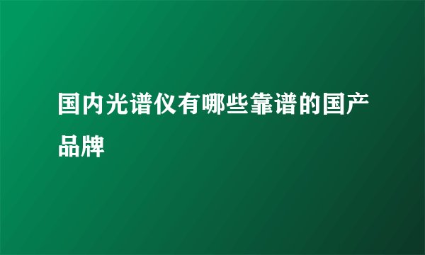 国内光谱仪有哪些靠谱的国产品牌