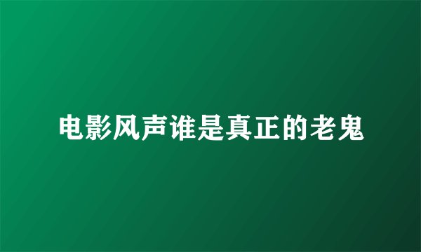 电影风声谁是真正的老鬼