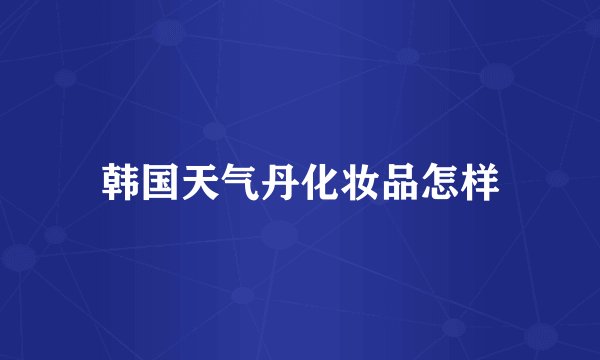 韩国天气丹化妆品怎样