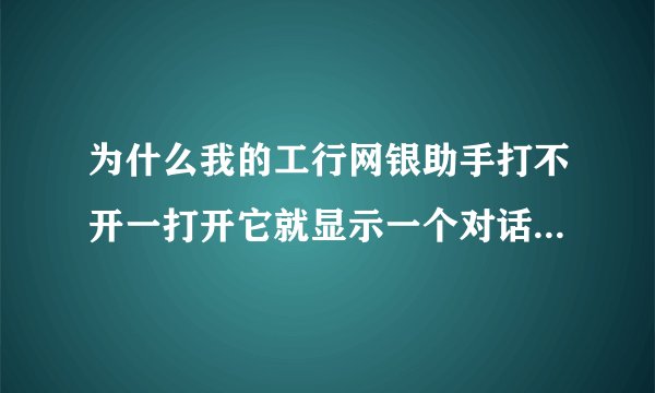 为什么我的工行网银助手打不开一打开它就显示一个对话框 应用程序错误 急!!