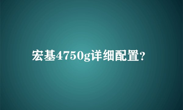 宏基4750g详细配置？