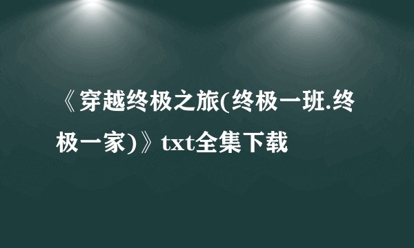 《穿越终极之旅(终极一班.终极一家)》txt全集下载