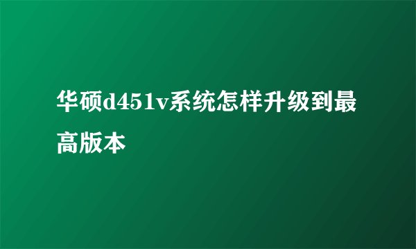 华硕d451v系统怎样升级到最高版本