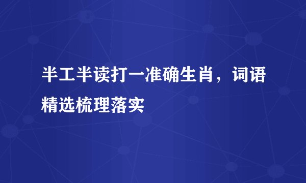 半工半读打一准确生肖，词语精选梳理落实