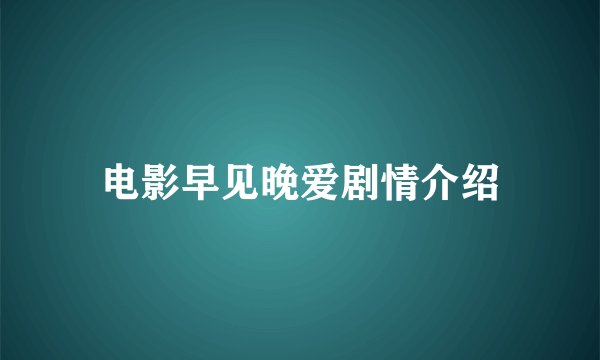 电影早见晚爱剧情介绍