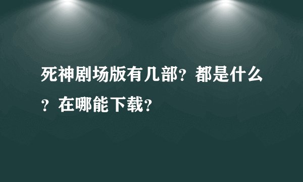 死神剧场版有几部？都是什么？在哪能下载？