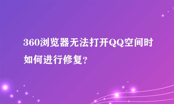 360浏览器无法打开QQ空间时如何进行修复？