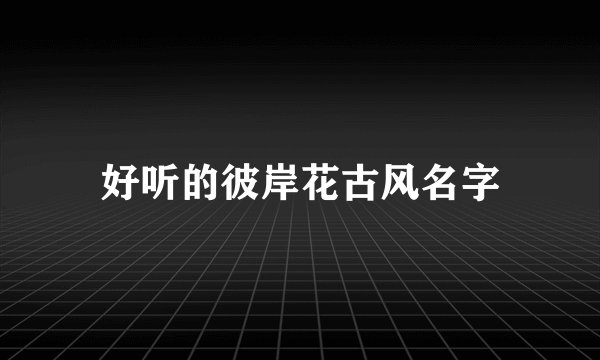 好听的彼岸花古风名字