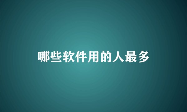 哪些软件用的人最多