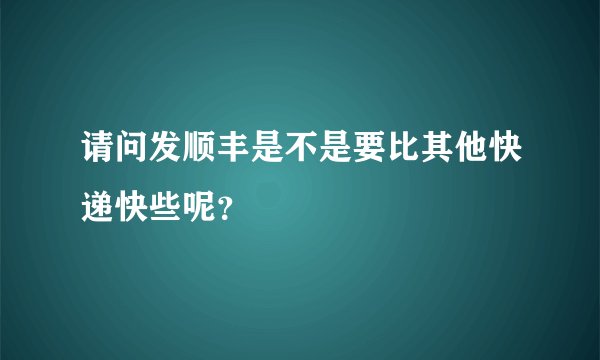 请问发顺丰是不是要比其他快递快些呢？