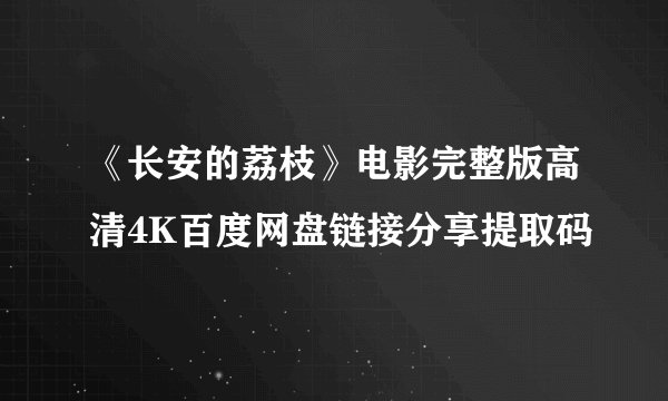 《长安的荔枝》电影完整版高清4K百度网盘链接分享提取码