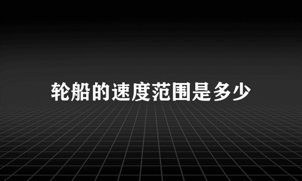 轮船的速度范围是多少