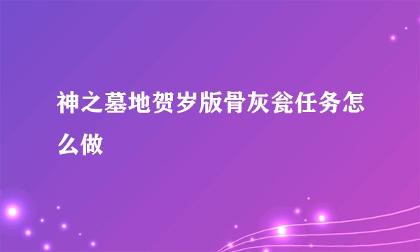 神之墓地贺岁版骨灰瓮任务怎么做