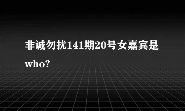 非诚勿扰141期20号女嘉宾是who?