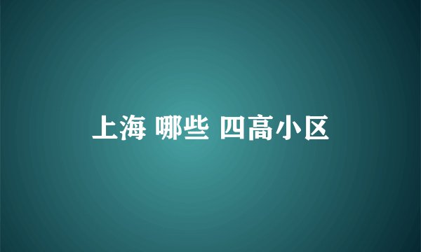 上海 哪些 四高小区