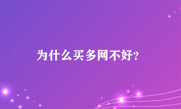 为什么买多网不好?