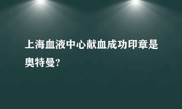 上海血液中心献血成功印章是奥特曼?