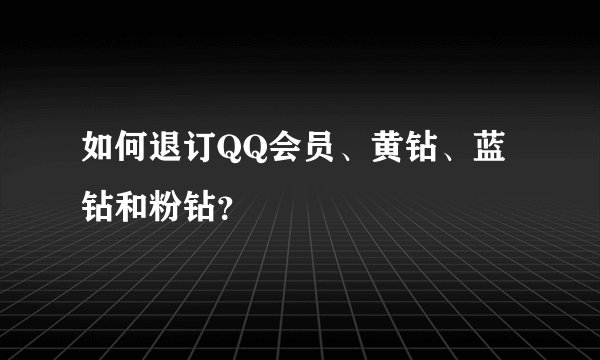 如何退订QQ会员、黄钻、蓝钻和粉钻?