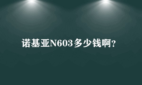 诺基亚N603多少钱啊？