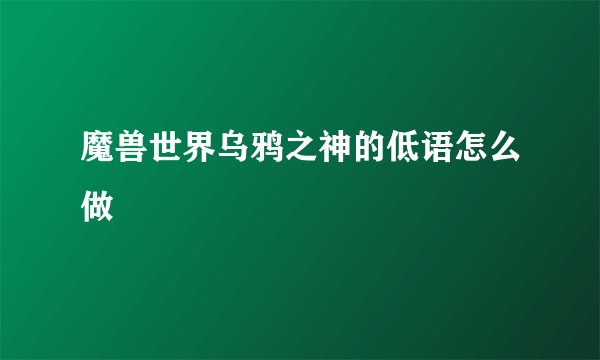 魔兽世界乌鸦之神的低语怎么做