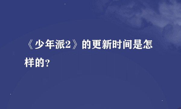 《少年派2》的更新时间是怎样的？