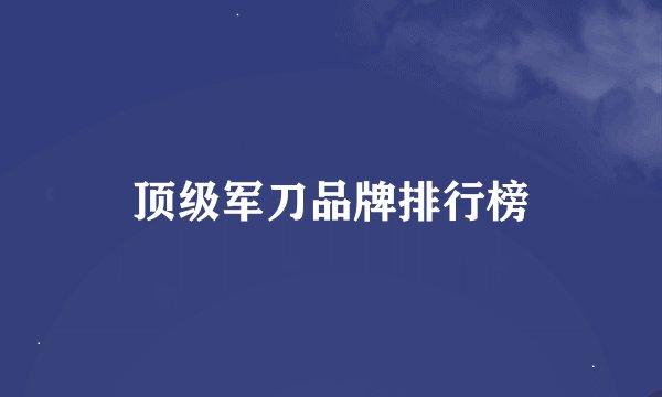 顶级军刀品牌排行榜