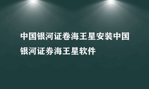 中国银河证卷海王星安装中国银河证券海王星软件