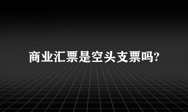 商业汇票是空头支票吗?