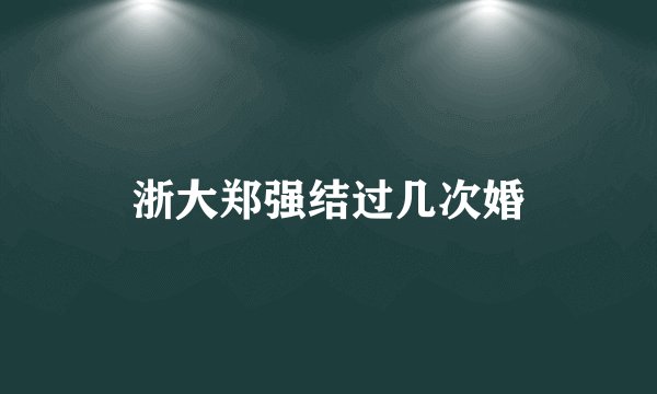 浙大郑强结过几次婚