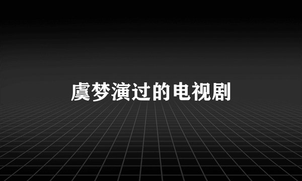 虞梦演过的电视剧