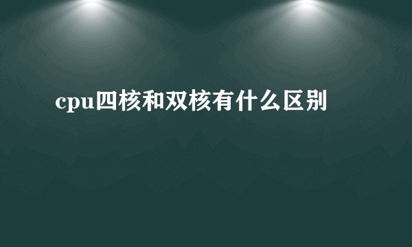 cpu四核和双核有什么区别