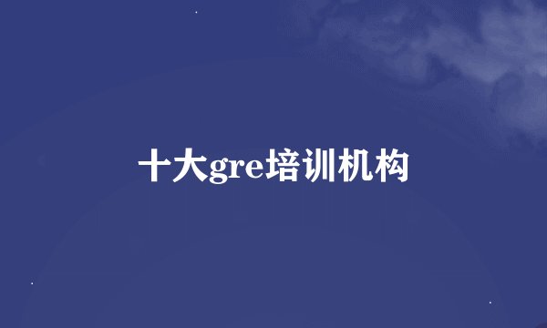 十大gre培训机构