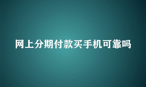 网上分期付款买手机可靠吗