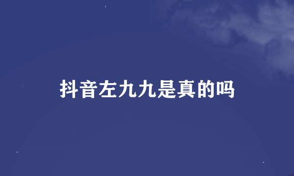抖音左九九是真的吗