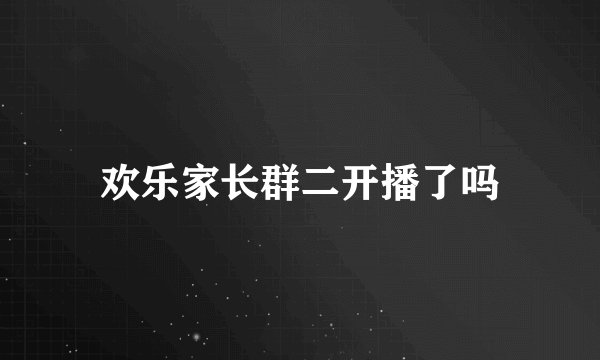 欢乐家长群二开播了吗