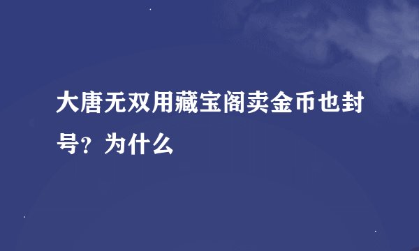 大唐无双用藏宝阁卖金币也封号？为什么