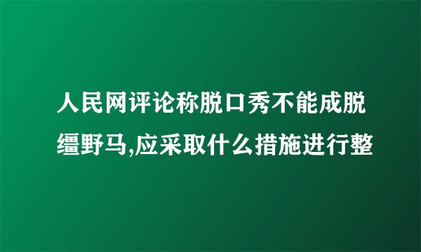 人民网评论称脱口秀不能成脱缰野马,应采取什么措施进行整