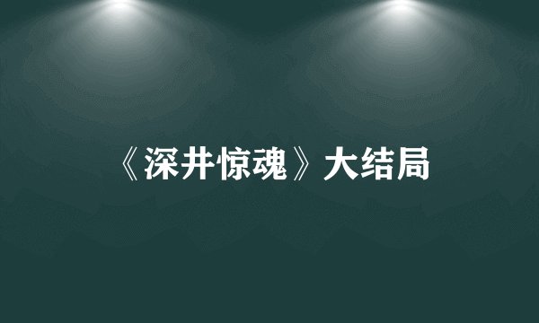 《深井惊魂》大结局