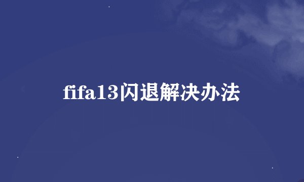 fifa13闪退解决办法