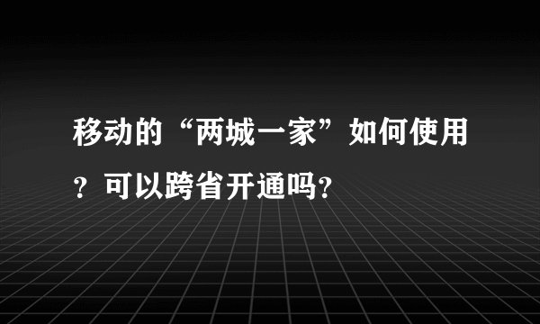 移动的“两城一家”如何使用？可以跨省开通吗？